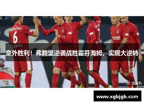 意外胜利！弗赖堡逆袭战胜霍芬海姆，实现大逆转