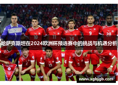哈萨克斯坦在2024欧洲杯预选赛中的挑战与机遇分析
