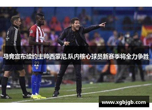 马竞宣布续约主帅西蒙尼,队内核心球员新赛季将全力争胜