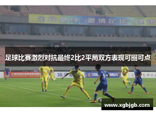 足球比赛激烈对抗最终2比2平局双方表现可圈可点