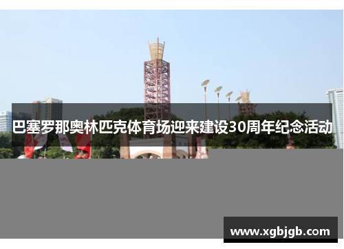 巴塞罗那奥林匹克体育场迎来建设30周年纪念活动