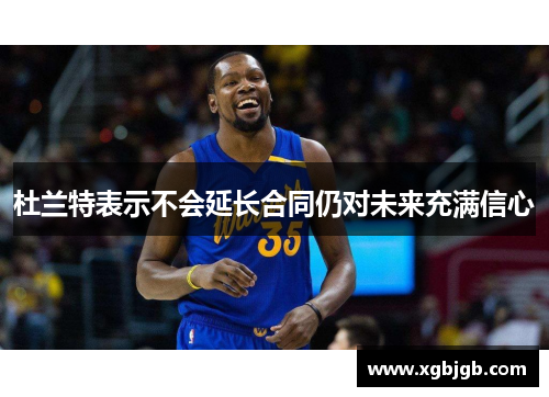 杜兰特表示不会延长合同仍对未来充满信心