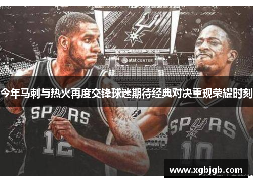 今年马刺与热火再度交锋球迷期待经典对决重现荣耀时刻