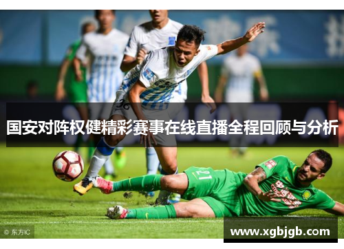 国安对阵权健精彩赛事在线直播全程回顾与分析