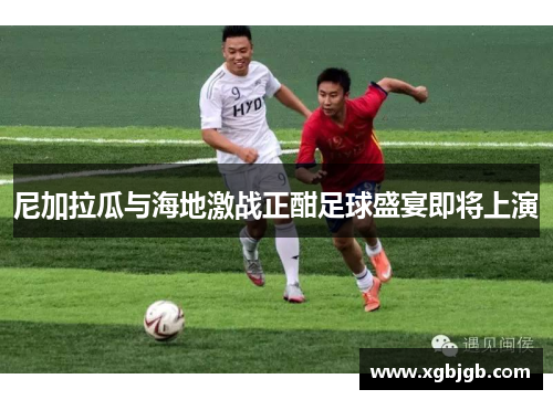 尼加拉瓜与海地激战正酣足球盛宴即将上演
