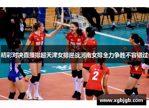 精彩对决直播排超天津女排迎战河南女排全力争胜不容错过