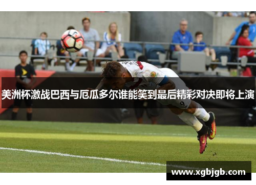 美洲杯激战巴西与厄瓜多尔谁能笑到最后精彩对决即将上演