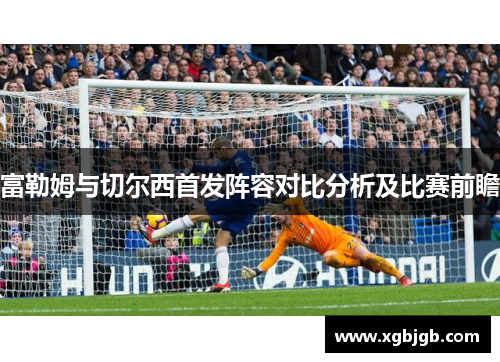富勒姆与切尔西首发阵容对比分析及比赛前瞻
