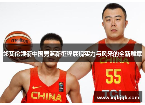 郭艾伦领衔中国男篮新征程展现实力与风采的全新篇章
