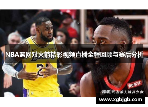 NBA篮网对火箭精彩视频直播全程回顾与赛后分析