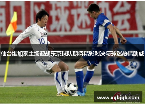 仙台维加泰主场迎战东京球队期待精彩对决与球迷热情助威