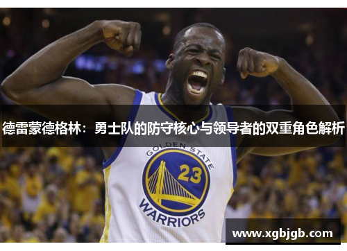 德雷蒙德格林：勇士队的防守核心与领导者的双重角色解析